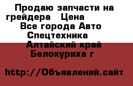 Продаю запчасти на грейдера › Цена ­ 10 000 - Все города Авто » Спецтехника   . Алтайский край,Белокуриха г.